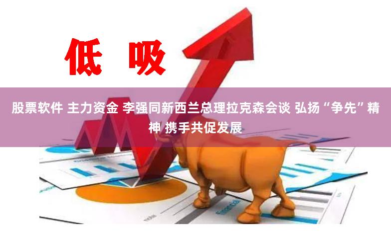 股票软件 主力资金 李强同新西兰总理拉克森会谈 弘扬“争先”精神 携手共促发展