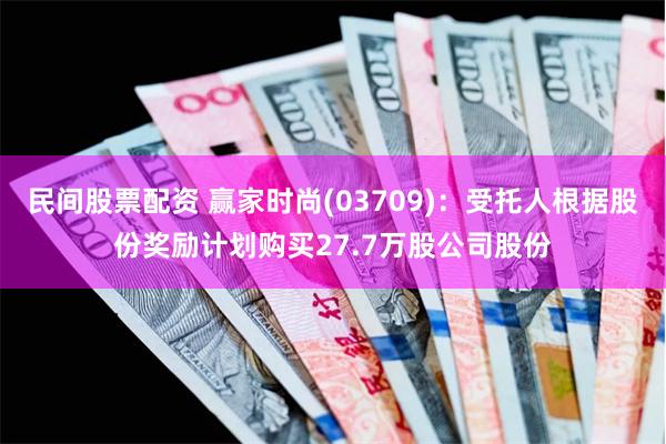 民间股票配资 赢家时尚(03709)：受托人根据股份奖励计划购买27.7万股公司股份