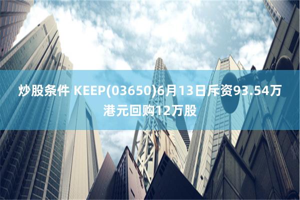 炒股条件 KEEP(03650)6月13日斥资93.54万港元回购12万股