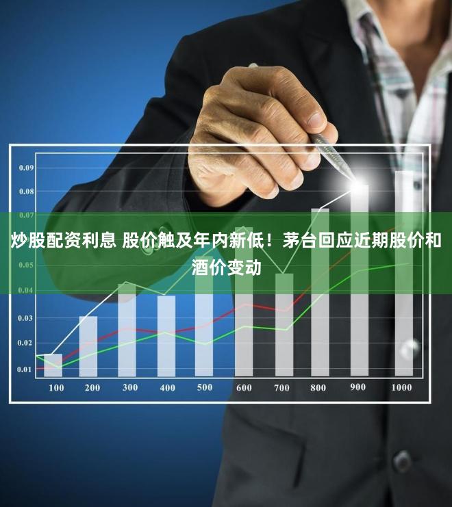 炒股配资利息 股价触及年内新低！茅台回应近期股价和酒价变动