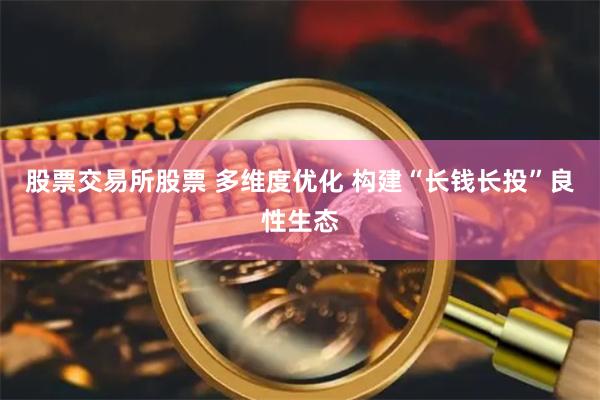 股票交易所股票 多维度优化 构建“长钱长投”良性生态