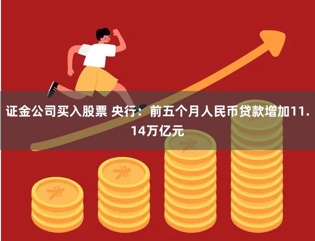 证金公司买入股票 央行：前五个月人民币贷款增加11.14万亿元