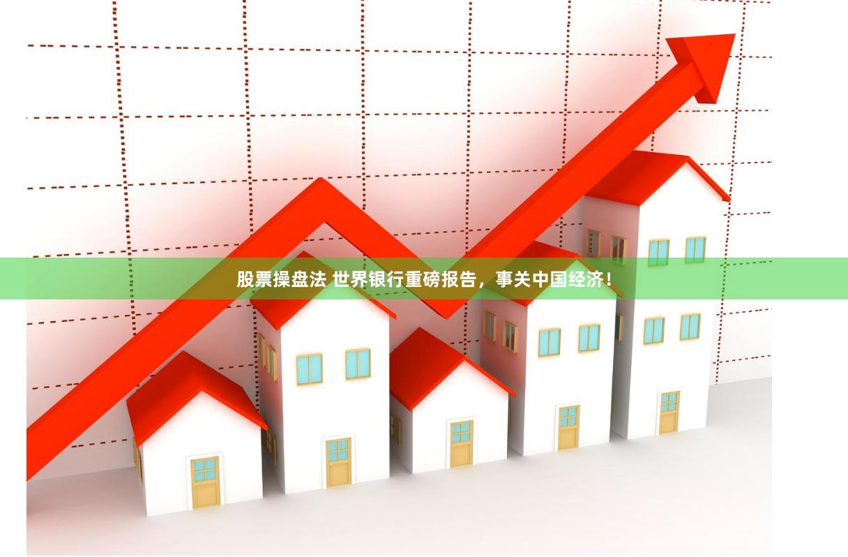 股票操盘法 世界银行重磅报告，事关中国经济！
