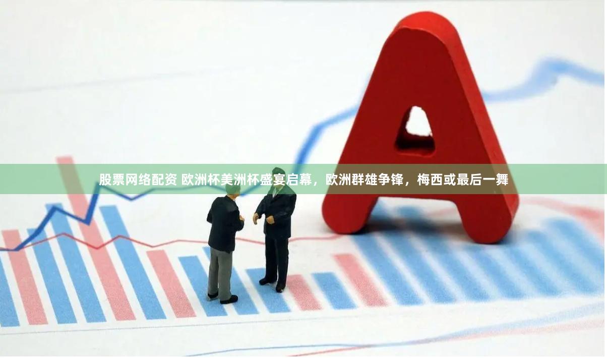 股票网络配资 欧洲杯美洲杯盛宴启幕，欧洲群雄争锋，梅西或最后一舞