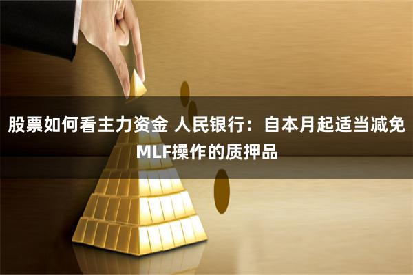 股票如何看主力资金 人民银行：自本月起适当减免MLF操作的质押品