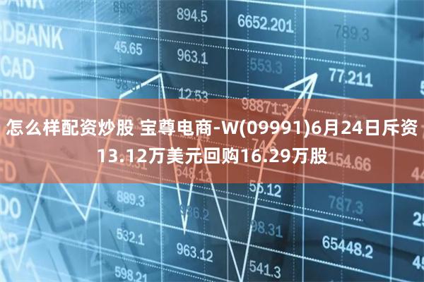 怎么样配资炒股 宝尊电商-W(09991)6月24日斥资13.12万美元回购16.29万股