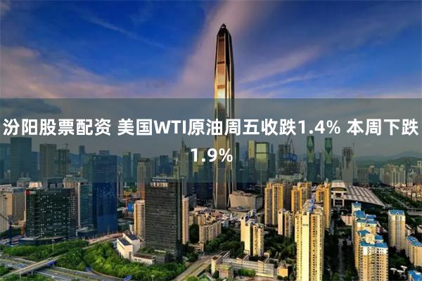 汾阳股票配资 美国WTI原油周五收跌1.4% 本周下跌1.9%