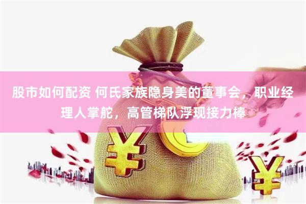 股市如何配资 何氏家族隐身美的董事会，职业经理人掌舵，高管梯队浮现接力棒