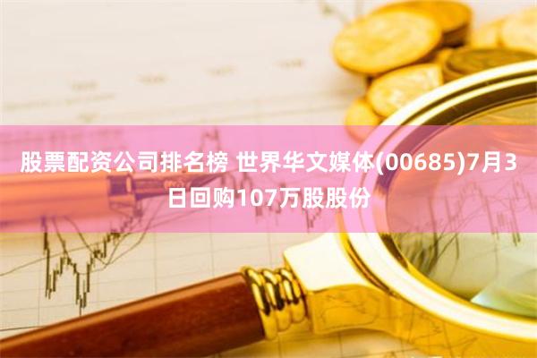 股票配资公司排名榜 世界华文媒体(00685)7月3日回购107万股股份