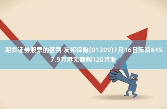 期货证券股票的区别 友邦保险(01299)7月16日斥资6457.9万港元回购120万股