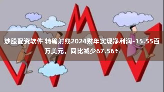 炒股配资软件 精确射线2024财年实现净利润-15.55百万美元，同比减少67.56%