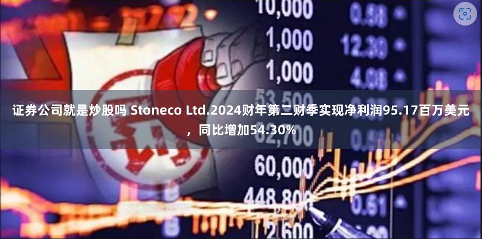 证券公司就是炒股吗 Stoneco Ltd.2024财年第二财季实现净利润95.17百万美元，同比增加54.30%