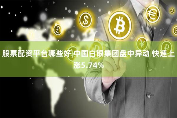 股票配资平台哪些好 中国白银集团盘中异动 快速上涨5.74%