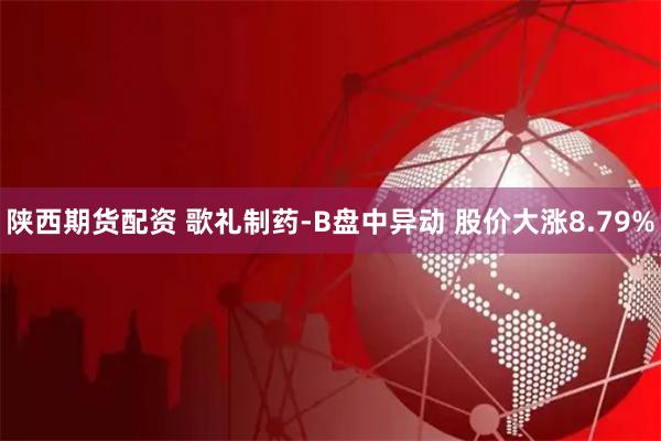 陕西期货配资 歌礼制药-B盘中异动 股价大涨8.79%