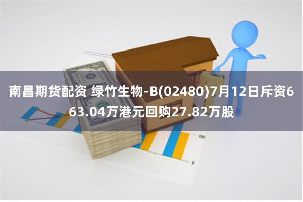 南昌期货配资 绿竹生物-B(02480)7月12日斥资663.04万港元回购27.82万股