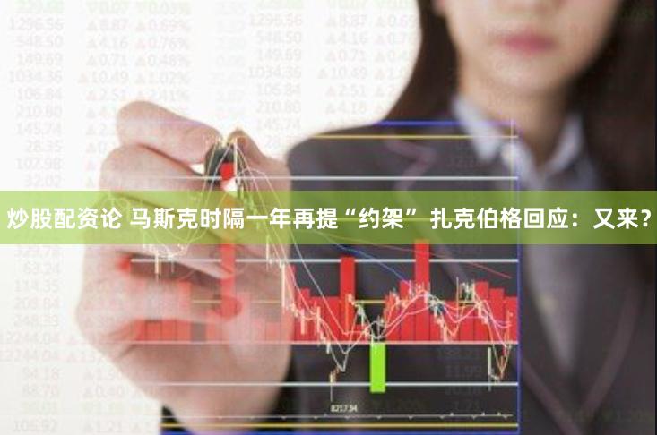 炒股配资论 马斯克时隔一年再提“约架” 扎克伯格回应：又来？