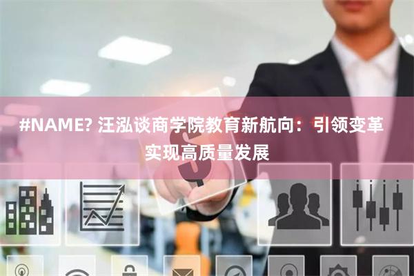 #NAME? 汪泓谈商学院教育新航向：引领变革  实现高质量发展