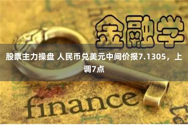 股票主力操盘 人民币兑美元中间价报7.1305，上调7点