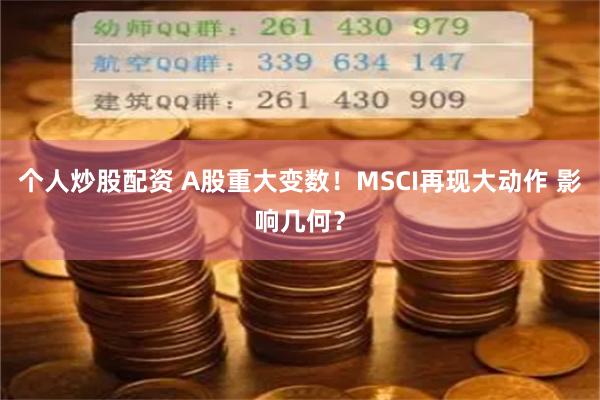 个人炒股配资 A股重大变数！MSCI再现大动作 影响几何？