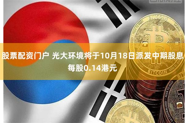 股票配资门户 光大环境将于10月18日派发中期股息每股0.14港元