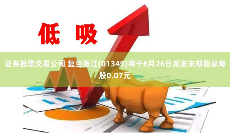证券股票交易公司 复旦张江(01349)将于8月26日派发末期股息每股0.07元