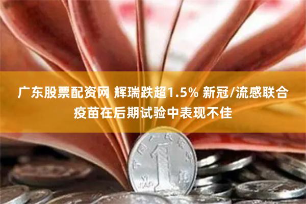 广东股票配资网 辉瑞跌超1.5% 新冠/流感联合疫苗在后期试验中表现不佳