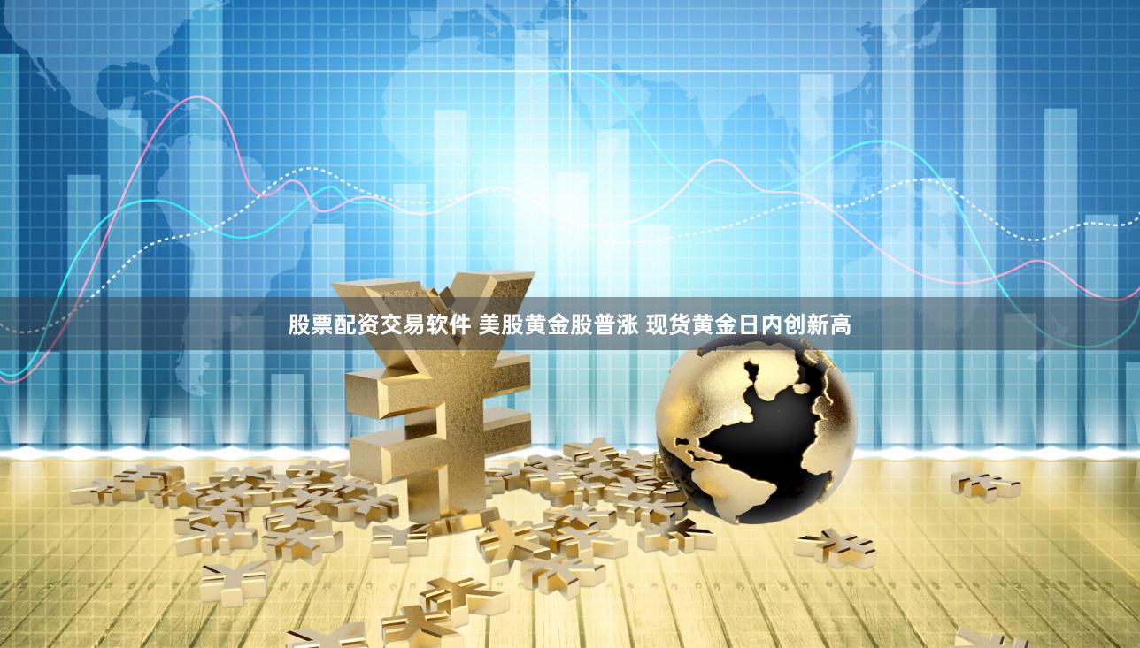 股票配资交易软件 美股黄金股普涨 现货黄金日内创新高