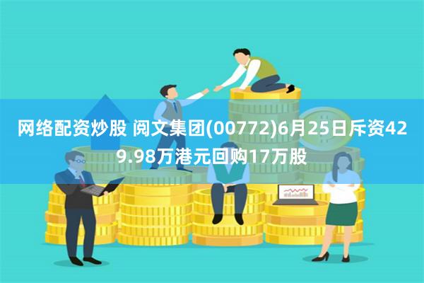 网络配资炒股 阅文集团(00772)6月25日斥资429.98万港元回购17万股