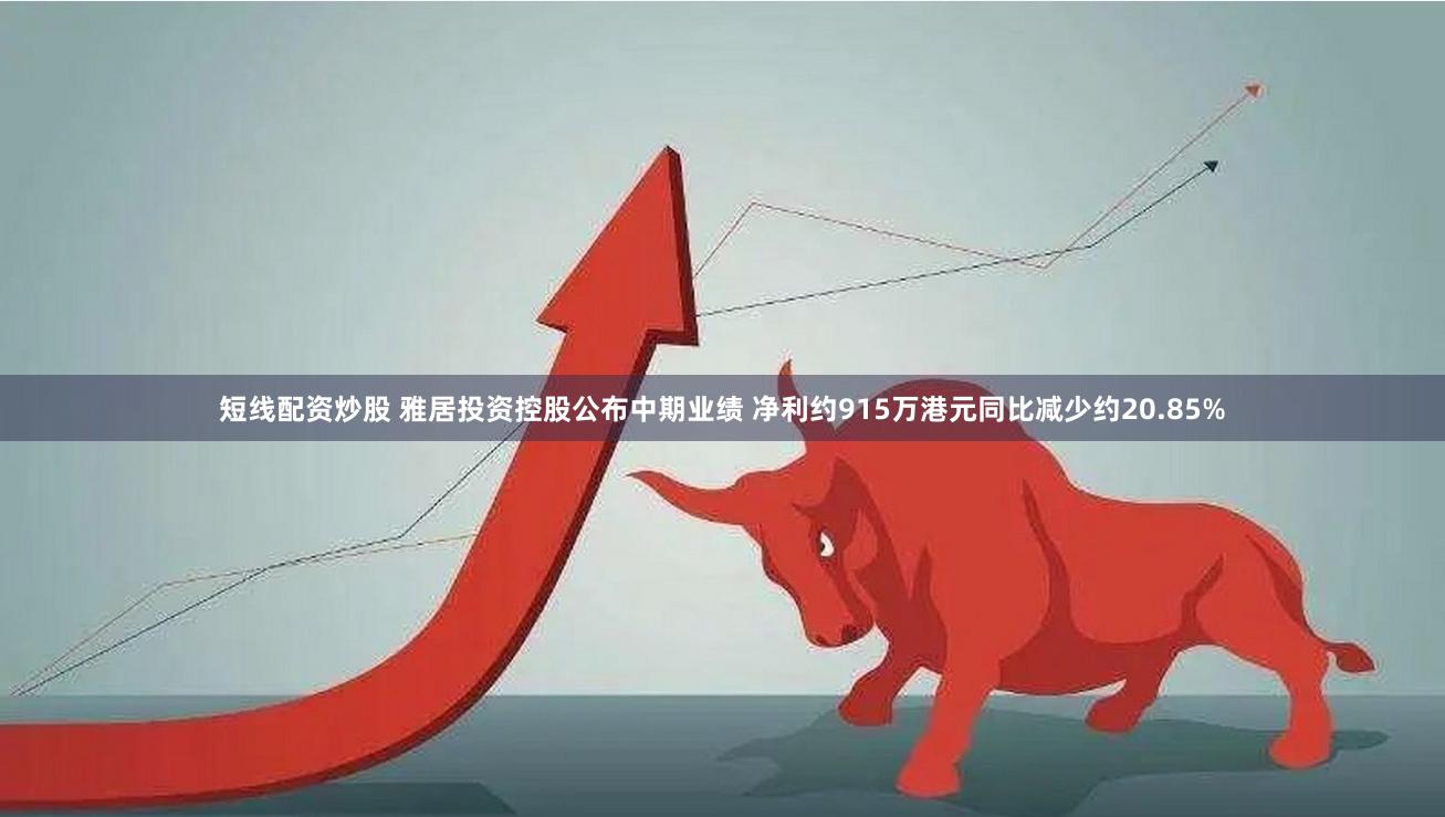 短线配资炒股 雅居投资控股公布中期业绩 净利约915万港元同比减少约20.85%