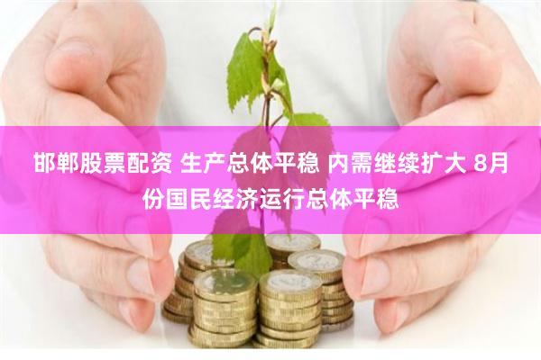 邯郸股票配资 生产总体平稳 内需继续扩大 8月份国民经济运行总体平稳