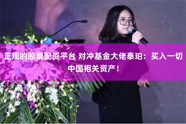 正规的股票配资平台 对冲基金大佬泰珀：买入一切中国相关资产！