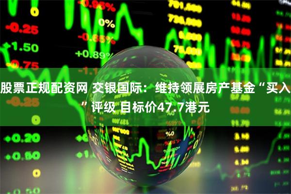 股票正规配资网 交银国际：维持领展房产基金“买入”评级 目标价47.7港元