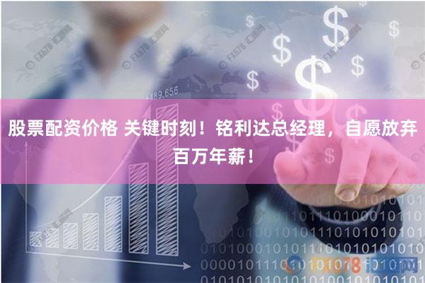 股票配资价格 关键时刻！铭利达总经理，自愿放弃百万年薪！