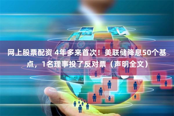 网上股票配资 4年多来首次！美联储降息50个基点，1名理事投了反对票（声明全文）
