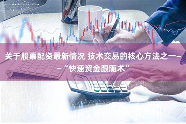 关于股票配资最新情况 技术交易的核心方法之一——“快速资金跟随术”