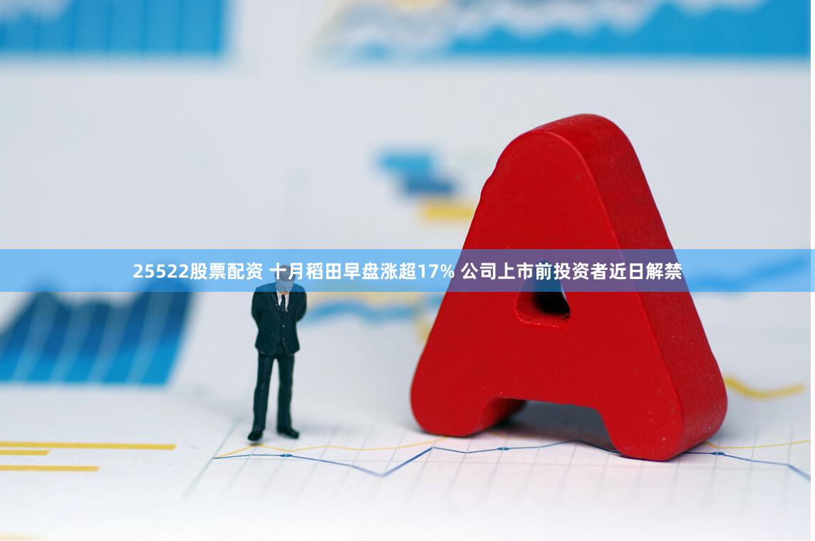 25522股票配资 十月稻田早盘涨超17% 公司上市前投资者近日解禁
