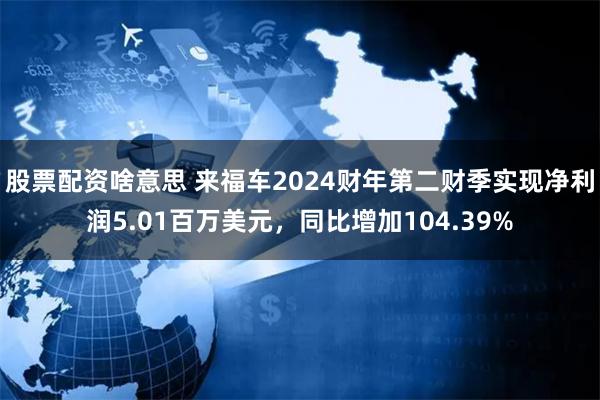 股票配资啥意思 来福车2024财年第二财季实现净利润5.01百万美元，同比增加104.39%