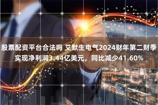 股票配资平台合法吗 艾默生电气2024财年第二财季实现净利润3.44亿美元，同比减少41.60%