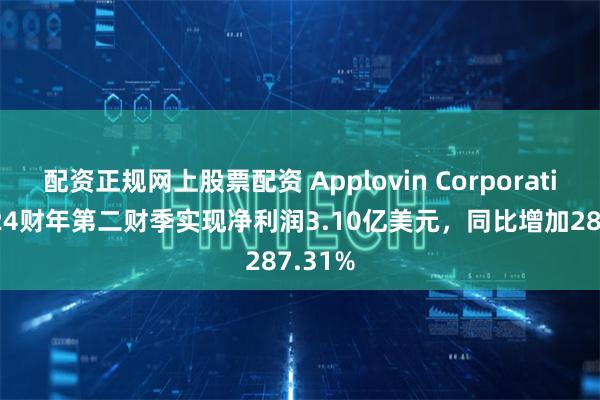 配资正规网上股票配资 Applovin Corporation2024财年第二财季实现净利润3.10亿美元，同比增加287.31%