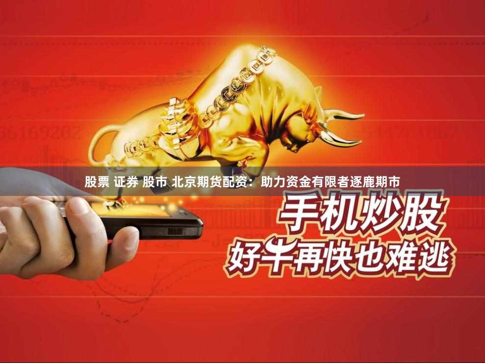 股票 证券 股市 北京期货配资：助力资金有限者逐鹿期市