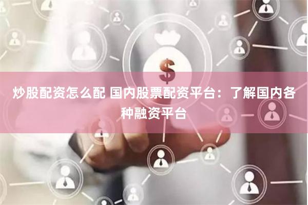 炒股配资怎么配 国内股票配资平台：了解国内各种融资平台