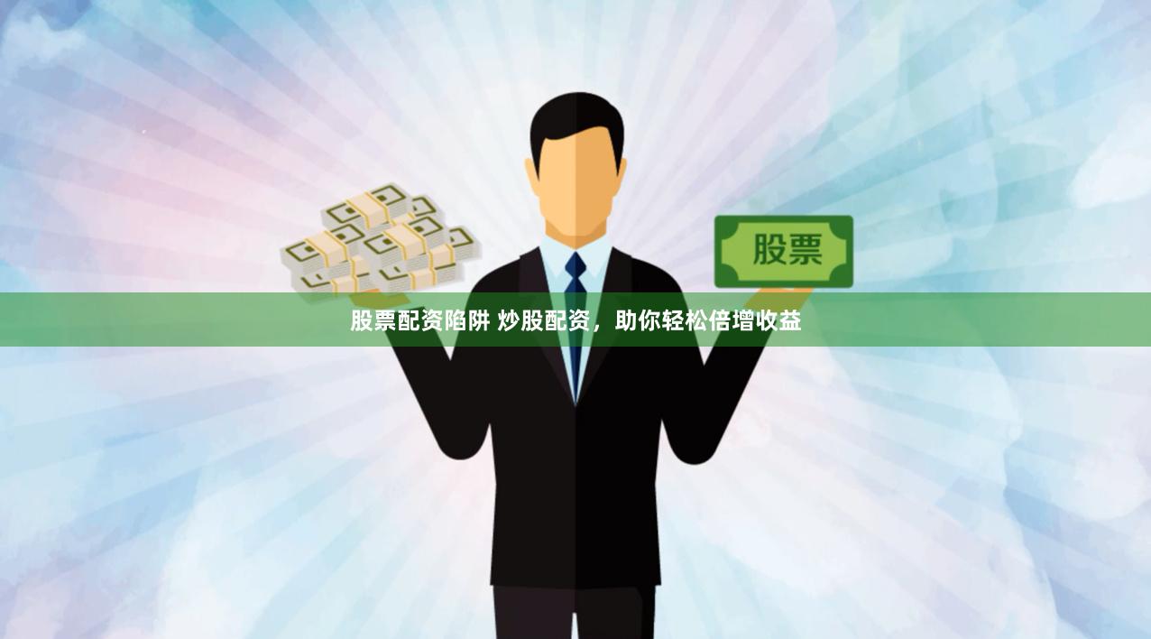 股票配资陷阱 炒股配资，助你轻松倍增收益