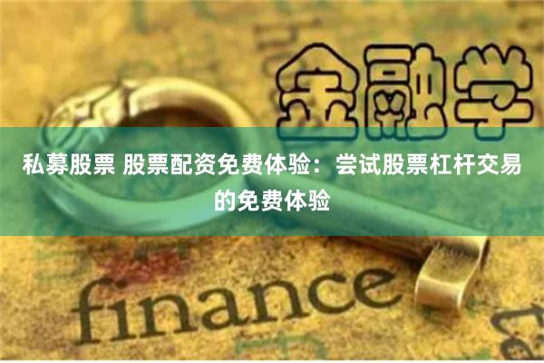私募股票 股票配资免费体验：尝试股票杠杆交易的免费体验