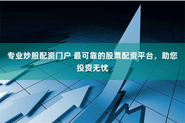 专业炒股配资门户 最可靠的股票配资平台，助您投资无忧