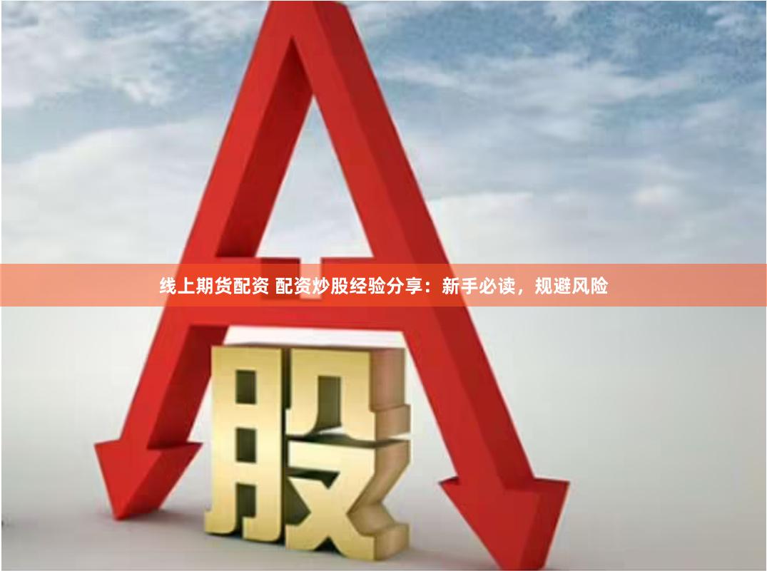 线上期货配资 配资炒股经验分享：新手必读，规避风险