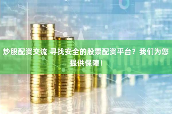 炒股配资交流 寻找安全的股票配资平台？我们为您提供保障！