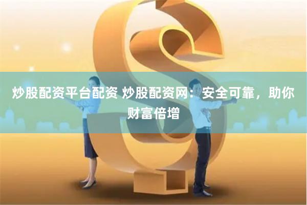 炒股配资平台配资 炒股配资网：安全可靠，助你财富倍增