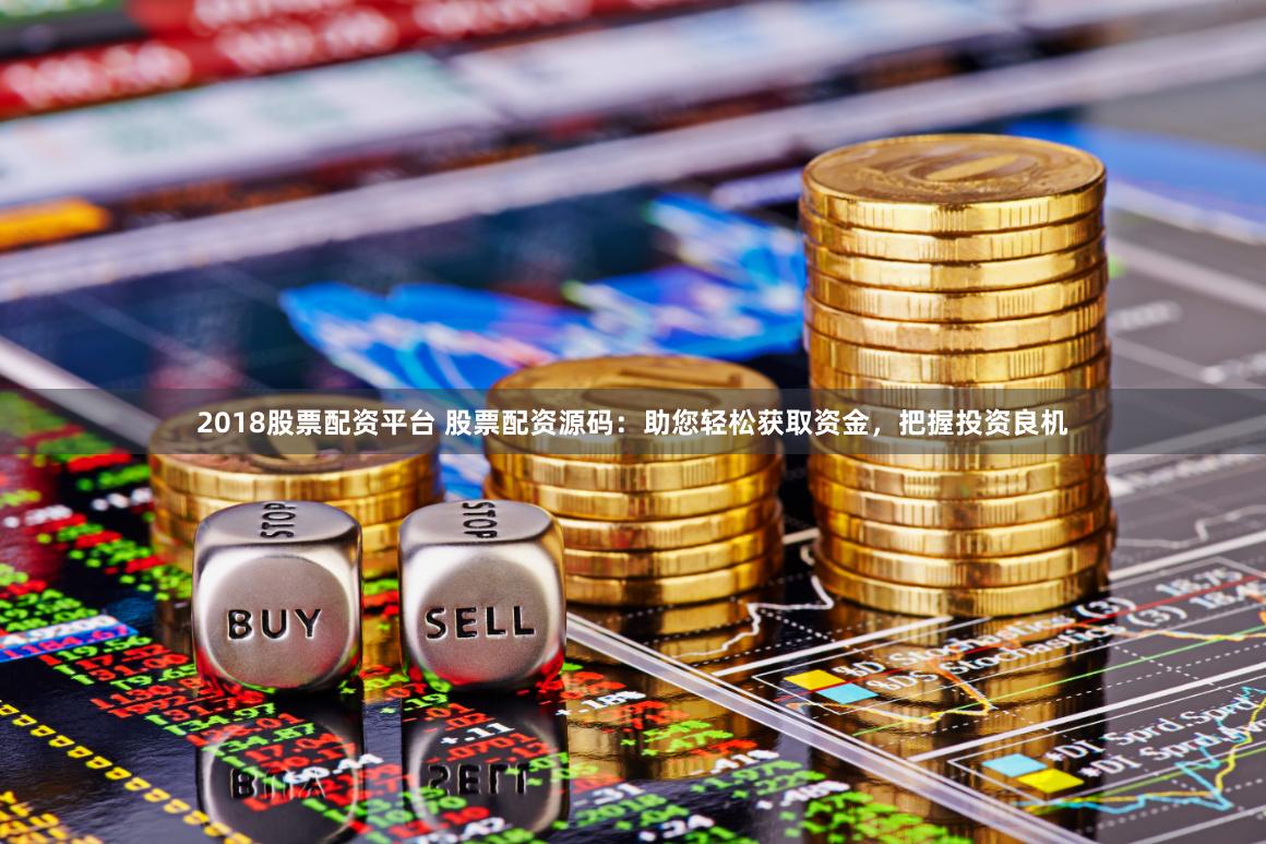 2018股票配资平台 股票配资源码：助您轻松获取资金，把握投资良机