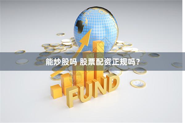 能炒股吗 股票配资正规吗？