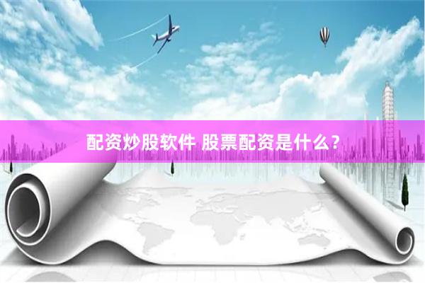 配资炒股软件 股票配资是什么？